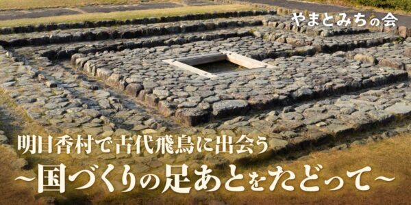 6月7日(土)明日香村で古代飛鳥に出会う〜国づくりの足あとをたどって〜